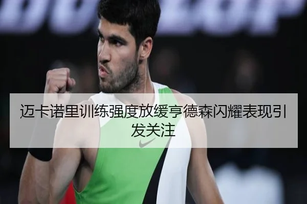 迈卡诺里训练强度放缓亨德森闪耀表现引发关注